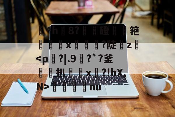 星空体育-^h誧8?貦寲磴筢遧x誮綨懙?陡z詢屢nu的简单介绍